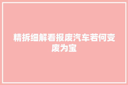 精拆细解看报废汽车若何变废为宝 汽车知识
