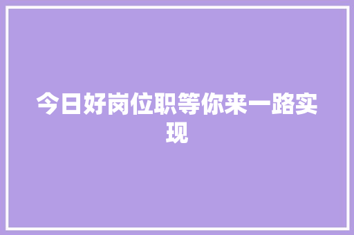 今日好岗位职等你来一路实现