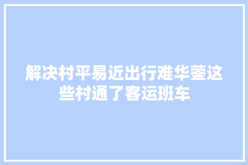 解决村平易近出行难华蓥这些村通了客运班车