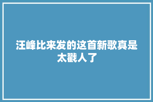 汪峰比来发的这首新歌真是太戳人了