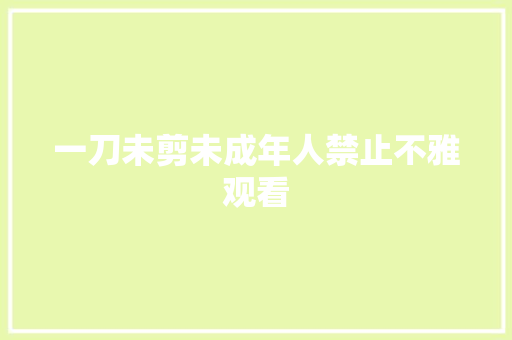 一刀未剪未成年人禁止不雅观看