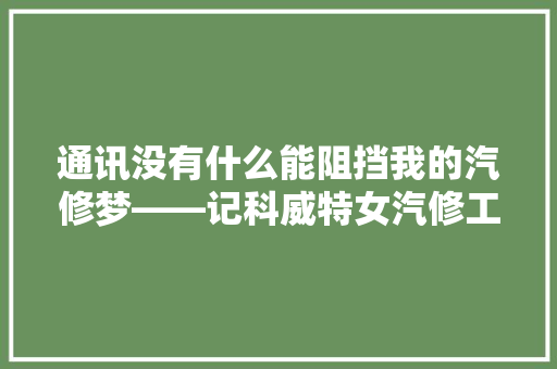 通讯没有什么能阻挡我的汽修梦――记科威特女汽修工拉比亚