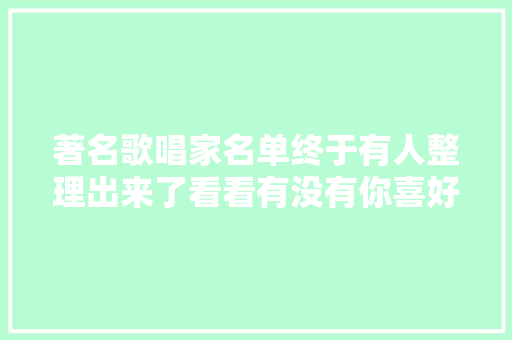 著名歌唱家名单终于有人整理出来了看看有没有你喜好的。