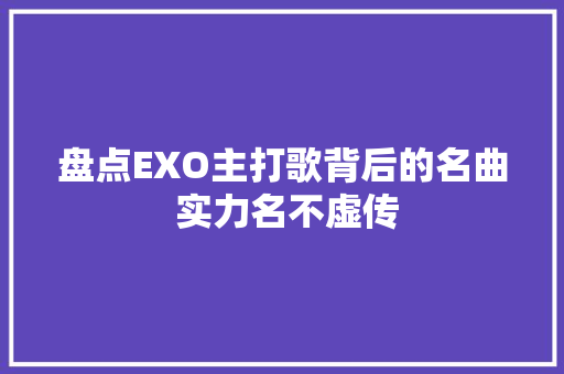 盘点EXO主打歌背后的名曲 实力名不虚传