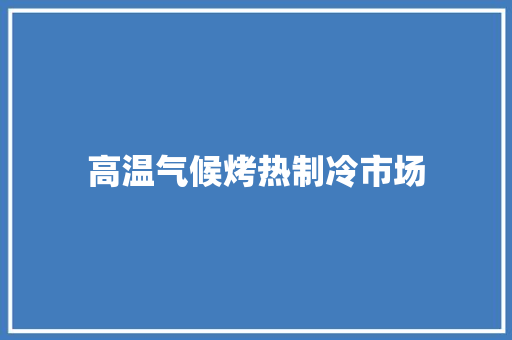 高温气候烤热制冷市场