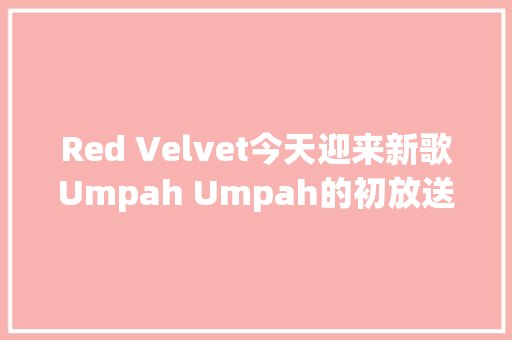 Red Velvet今天迎来新歌Umpah Umpah的初放送舞台