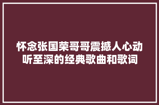 怀念张国荣哥哥震撼人心动听至深的经典歌曲和歌词