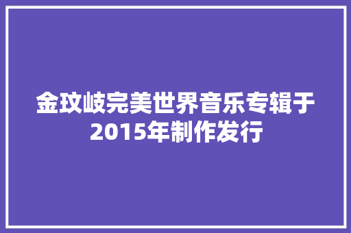 金玟岐完美世界音乐专辑于2015年制作发行
