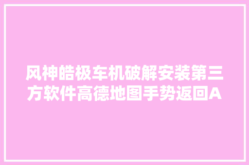 风神皓极车机破解安装第三方软件高德地图手势返回APP启动