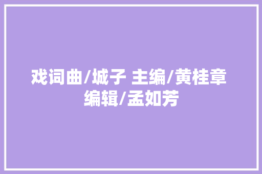 戏词曲/城子 主编/黄桂章 编辑/孟如芳
