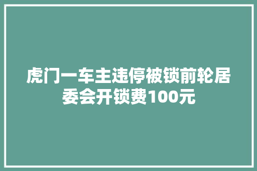 虎门一车主违停被锁前轮居委会开锁费100元 汽车知识