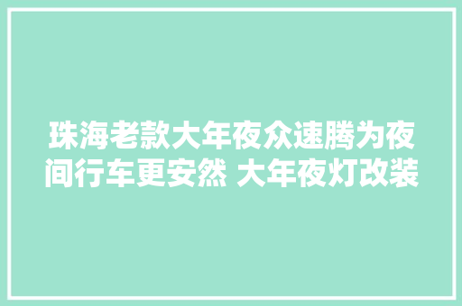 珠海老款大年夜众速腾为夜间行车更安然 大年夜灯改装海拉三双光透镜