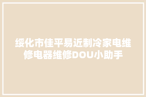 绥化市佳平易近制冷家电维修电器维修DOU小助手