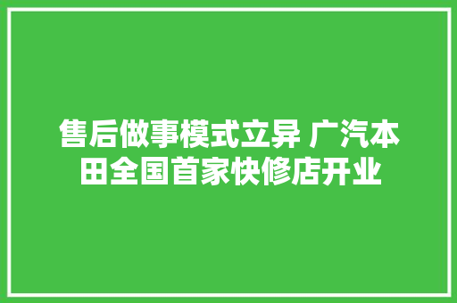 售后做事模式立异 广汽本田全国首家快修店开业