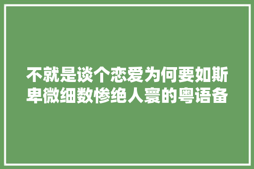 不就是谈个恋爱为何要如斯卑微细数惨绝人寰的粤语备胎歌曲