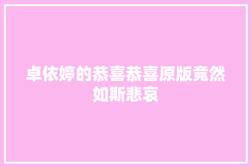 卓依婷的恭喜恭喜原版竟然如斯悲哀