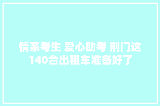 情系考生 爱心助考 荆门这140台出租车准备好了 汽车知识