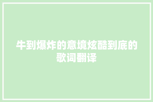 牛到爆炸的意境炫酷到底的歌词翻译 休闲娱乐