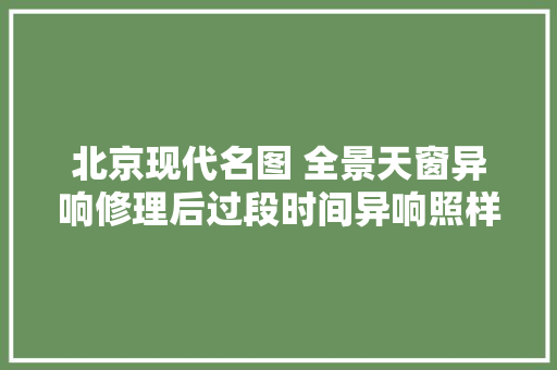 北京现代名图 全景天窗异响修理后过段时间异响照样出现