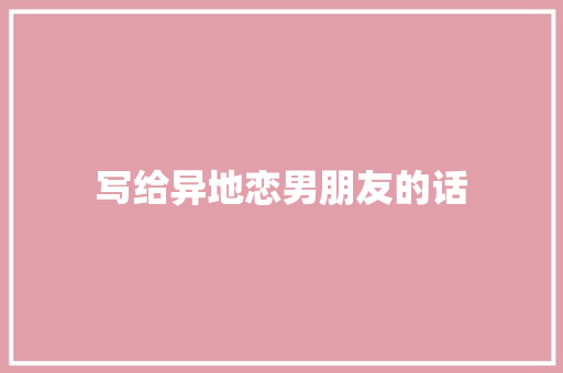 写给异地恋男朋友的话