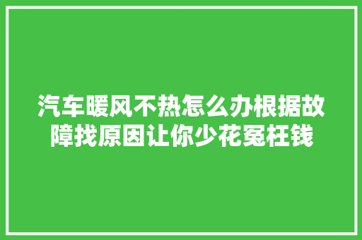 汽车暖风不热怎么办根据故障找原因让你少花冤枉钱