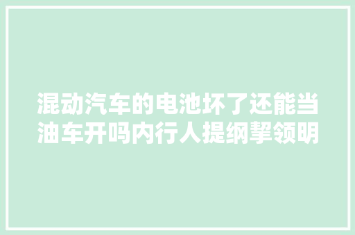混动汽车的电池坏了还能当油车开吗内行人提纲挈领明白了
