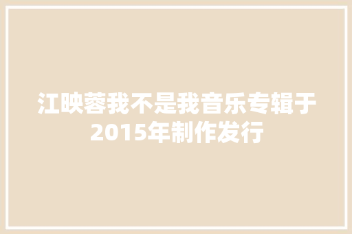 江映蓉我不是我音乐专辑于2015年制作发行