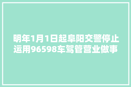 明年1月1日起阜阳交警停止运用96598车驾管营业做事热线启用12123语音做事若何运用请看下文
