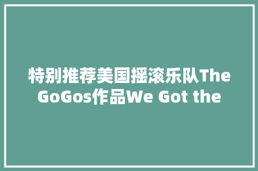 特别推荐美国摇滚乐队The GoGos作品We Got the Beat