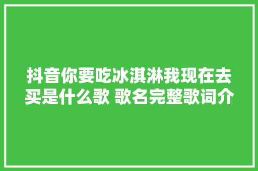 抖音你要吃冰淇淋我现在去买是什么歌 歌名完整歌词介绍