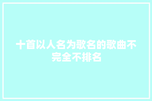 十首以人名为歌名的歌曲不完全不排名 休闲娱乐
