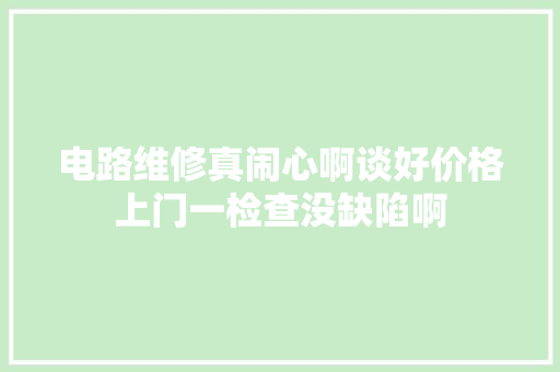 电路维修真闹心啊谈好价格上门一检查没缺陷啊