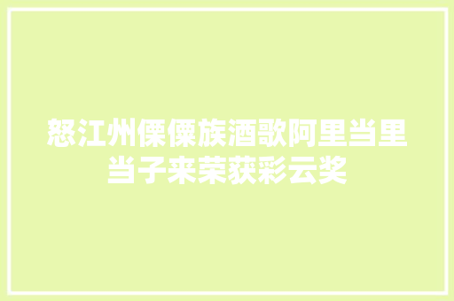 怒江州傈僳族酒歌阿里当里当子来荣获彩云奖