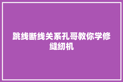 跳线断线关系孔哥教你学修缝纫机