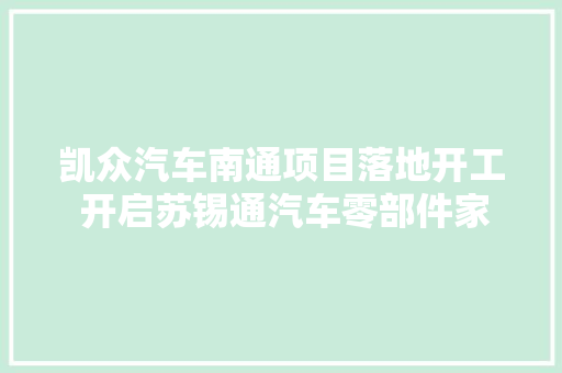 凯众汽车南通项目落地开工 开启苏锡通汽车零部件家当成长新篇章
