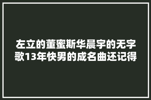 左立的董蜜斯华晨宇的无字歌13年快男的成名曲还记得吗