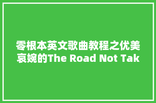 零根本英文歌曲教程之优美哀婉的The Road Not Taken