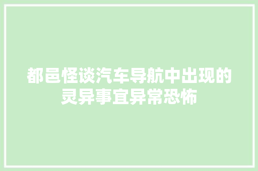 都邑怪谈汽车导航中出现的灵异事宜异常恐怖