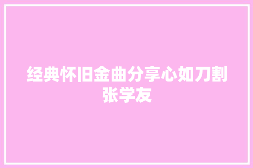 经典怀旧金曲分享心如刀割张学友 休闲娱乐