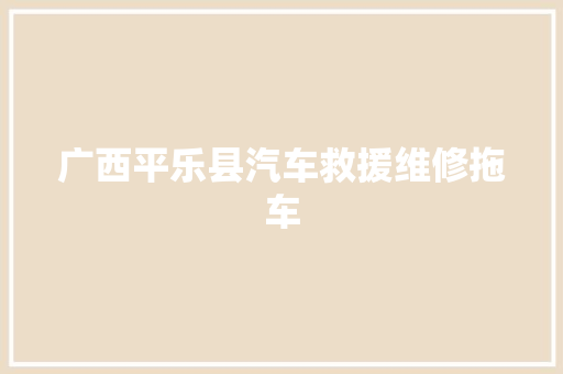 广西平乐县汽车救援维修拖车