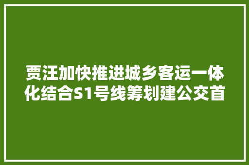 贾汪加快推进城乡客运一体化结合S1号线筹划建公交首末站