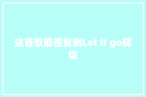 这首歌能否复制Let it go辉煌