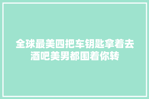 全球最美四把车钥匙拿着去酒吧美男都围着你转 汽车知识