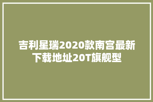吉利星瑞2020款南宫最新下载地址20T旗舰型 汽车知识
