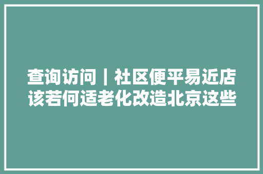 查询访问｜社区便平易近店该若何适老化改造北京这些小区供应样本
