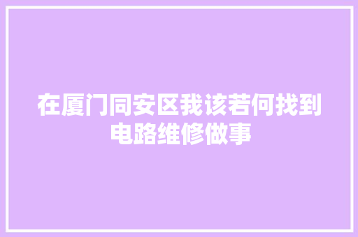 在厦门同安区我该若何找到电路维修做事
