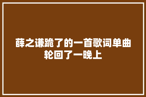 薛之谦跪了的一首歌词单曲轮回了一晚上