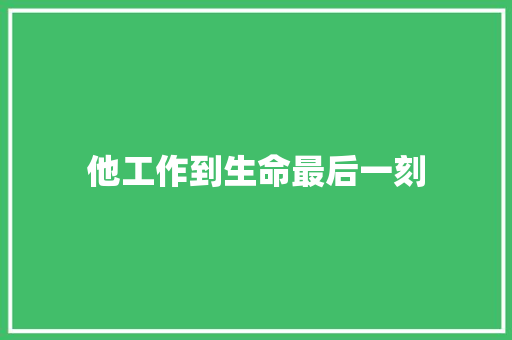 他工作到生命最后一刻