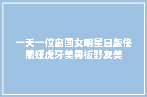 一天一位岛国女明星日版佟丽娅虎牙美男板野友美