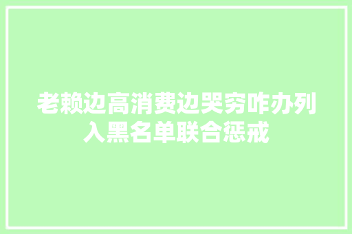 老赖边高消费边哭穷咋办列入黑名单联合惩戒